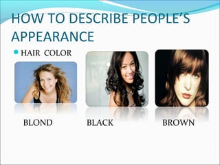 HOW TO DESCRIBE PEOPLE’S
APPEARANCE
HAIR COLOR
BLOND BLACK BROWN
 