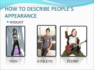 HOW TO DESCRIBE PEOPLE’S
APPEARANCE
WEIGHT
THIN ATHLETIC PLUMP
 