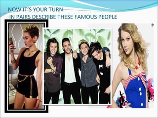 NOW IT’S YOUR TURN
IN PAIRS DESCRIBE THESE FAMOUS PEOPLE
 