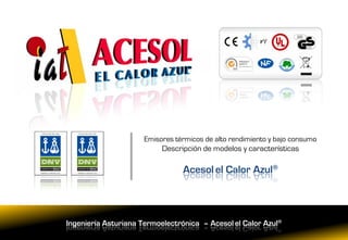 Emisores térmicos de alto rendimiento y bajo consumo
                           Descripción de modelos y características

                                 Acesol el Calor Azul®



Ingeniería Asturiana Termoelectrónica – Acesol el Calor Azul®
 