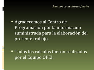 Agradecemos al Centro de Programación por la información suministrada para la elaboración del presente trabajo. Todos los cálculos fueron realizados por el Equipo OPEI. Algunos comentarios finales 