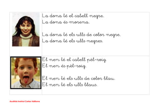 La dona té el cabell negre.
La dona és morena.
La dona té els ulls de color negre.
La dona té els ulls negres.
El nen té el cabell pèl-roig.
El nen és pèl-roig.
El nen té els ulls de color blau.
El nen té els ulls blaus.
Acollida Institut Carles Vallbona
 