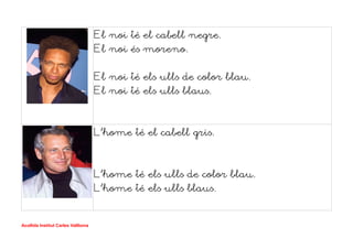 El noi té el cabell negre.
El noi és moreno.
El noi té els ulls de color blau.
El noi té els ulls blaus.
L'home té el cabell gris.
L'home té els ulls de color blau.
L'home té els ulls blaus.
Acollida Institut Carles Vallbona
 