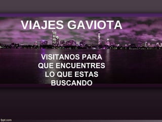 VIAJES GAVIOTA
VISITANOS PARA
QUE ENCUENTRES
LO QUE ESTAS
BUSCANDO
 