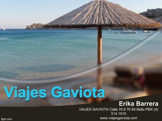 Erika Barrera
VIAJES GAVIOTA Calle 76 # 76 84 Bello PBX (4)
514 1515
www.viajesgaviota.com
 