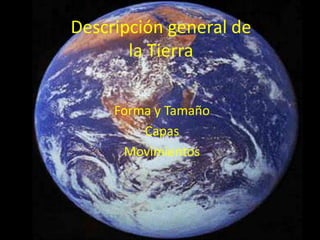 Descripción general de
       la Tierra

     Forma y Tamaño
         Capas
      Movimientos
 