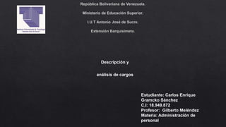 Descripción y
análisis de cargos
Estudiante: Carlos Enrique
Gramcko Sánchez
C.I: 18.949.872
Profesor: Gilberto Meléndez
Materia: Administración de
personal
 