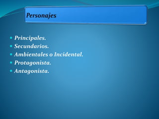  Principales.
 Secundarios.
 Ambientales o Incidental.
 Protagonista.
 Antagonista.
 