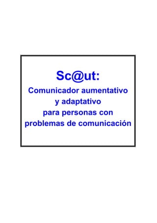 Sc@ut:
 Comunicador aumentativo
       y adaptativo
    para personas con
problemas de comunicación
 