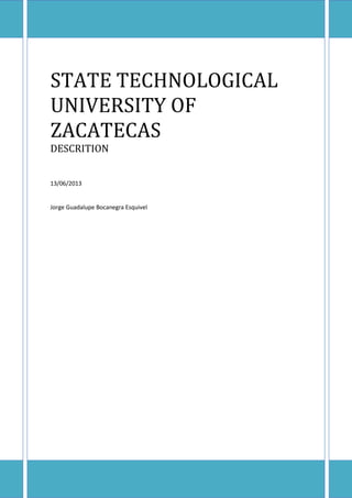 STATE TECHNOLOGICAL
UNIVERSITY OF
ZACATECAS
DESCRITION
13/06/2013
Jorge Guadalupe Bocanegra Esquivel
 