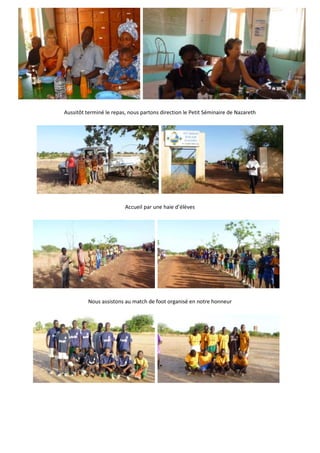 Aussitôt terminé le repas, nous partons direction le Petit Séminaire de Nazareth




                         Accueil par une haie d’élèves




          Nous assistons au match de foot organisé en notre honneur
 