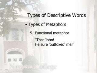 Types of Descriptive Words Types of Metaphors 5. Functional metaphor “ That John!  He sure ‘outfoxed’ me!” 