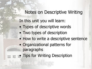 In this unit you will learn: Types of descriptive words Two types of description How to write a descriptive sentence Organizational patterns for paragraphs Tips for Writing Description Notes on Descriptive Writing 