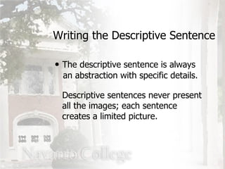 The descriptive sentence is always   an abstraction with specific details. Writing the Descriptive Sentence Descriptive sentences never present all the images; each sentence creates a limited picture. 