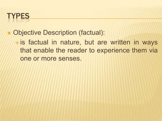 TypesObjective Description (factual):is factual in nature, but are written in ways that enable the reader to experience them via one or more senses.