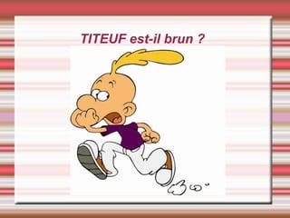 TITEUF est-il brun ?
 