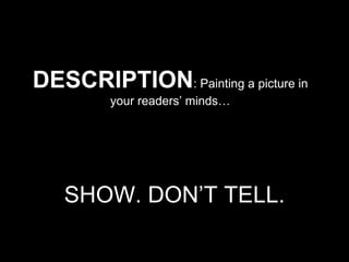 DESCRIPTION: Painting a picture in 
your readers’ minds… 
SHOW. DON’T TELL. 
 