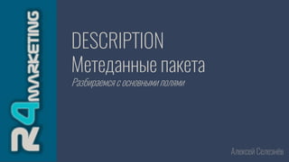 DESCRIPTION
Метеданные пакета
Разбираемся с основными полями
Алексей Селезнёв
 