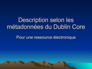Description selon les métadonnées du Dublin Core Pour une ressource électronique 