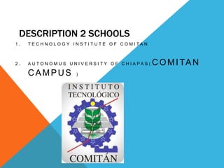 DESCRIPTION 2 SCHOOLS TECHNOLOGY INSTITUTE OF COMITAN  AUTONOMUS UNIVERSITY OF CHIAPAS(COMITAN CAMPUS ) 
