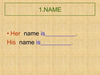 1.NAME
• Her name is__________.
His name is__________.
 