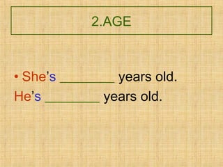 2.AGE
• She’s ________ years old.
He’s ________ years old.
 