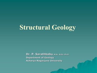 Structural Geology
Dr. P. Sarathbabu M.Sc. B.Ed. Ph.D.
Department of Geology
Acharya Nagarjuna University
 