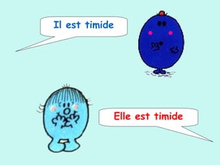 Il est timide
Elle est timide
 