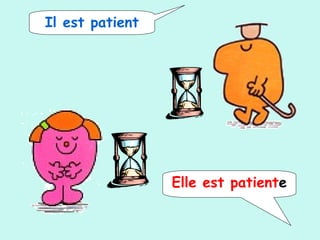Il est patient
Elle est patiente
 