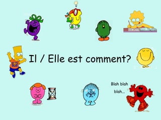Il / Elle est comment?
Blah blah
blah...
 