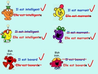 Il est intelligent
Elle est intelligente
Il est intelligent
Elle est intelligente
Il est marrant
Elle est marrante
Il est marrant
Elle est marrante
Blah
blah...
Il est bavard
Elle est bavarde
Blah
blah..
Il est bavard
Elle est bavarde
 