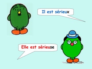 Il est sérieux
Elle est sérieuse
 