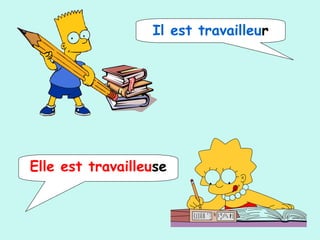 Il est travailleur
Elle est travailleuse
 