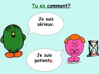 Je suis
sérieux.
Je suis
patiente.
Tu es comment?
 