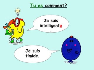 Je suis
timide.
Je suis
intelligente
.
Tu es comment?
 