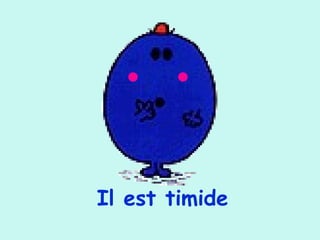 Il est timide
 
