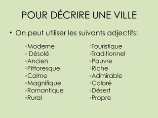 POUR DÉCRIRE UNE VILLE <ul><li>On peut utiliser les suivants adjectifs: </li></ul>
