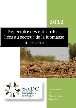 2012
   Répertoire des entreprises
liées au secteur de la biomasse
           forestière




                       Joanie Poirier
                       et
                       Claudia Mercier
                       Recherchistes
 