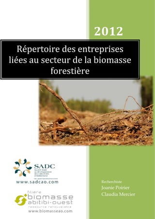 2012
   Répertoire des entreprises
liées au secteur de la biomasse
           forestière




                       Recherchiste
                       Joanie Poirier
                       Claudia Mercier
 