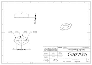 1                          2                           3                                4                                      5                               6




A                                                                                                                                                                               A




                          46




                                                   Ep: 2
B                                                                                                                                                                               B




        2x R8        18            R15        2x    4,50




C                                                                                                                                                                               C




                                                                                                    Emsemble:     N° de plan                                    Echelle:1:1
                                                               Plan propriéte de Serge
                15                       15
                                                                                                                                 Support guignole
                                                                                                         -        Plan:
                                                               Pennec copies interdites
                                                               sans autorisations écrites



                                                                                                                               Gaz'Aile
                                                                                          NOM          DATE       AVION:

                                                               Conception                Pennec      08/08/2006

                                                               Modelisation              Muthelet    10/02/2007
D
                                                               Mise en plan          Muthelet        10/02/2007

                                                               Verification


                                                                                            Acier
                                                                              Matière:                            DESCRIPTION DE LA REVISION:
                                                                                                                                            Création du plan              A4
                                                                                           25CD4                  DATE:    10/02/2007             REVISION: A          Folio 1 OF 1
    1                          2
 