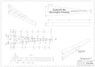 1              2                                               3                              4                                                  5                                        6                                   7                                   8                          9                         10   11   12                  13                        14                                      15                                         16




A                                                                                                                                                                                                                                                                                                                                                                                                                                                                                                A




                                                                                                                                                                                                                                                                                                40




B                                                                                                                                                                                                                                                                                                                                                                                                                                                                                                B




                                                                                                                                                                                                                                                                                         Gabarit de                                                J'ai prévue environ 5mm de surépaisseur. Pour plus de securité



                                                                                                                                                                                                                                                                                       découpe mousse
                                                                                                                                                                                                                                                                                                                                                vous pouvez prendre plus de marge. Il est plus facile de retirer de




                                                                                                                                                                                                                                                                          87




                                                                                                                                                                                                                                                                                                                                                                                                                                                                           14
                                                                                                                                                                                                                                                                                                                                                la matière que d'en rajouter!


C                                                                                                                                                                                                                                                                                                                                                                                                                                                                                                C




D                                                                                                                                                                                                                                                                                                                                                                                                                                                                                                D
                                                                                                                                                                                                                                                                                                                                          370




                                                                                                                                                                                                                                                                            30
E                                                                                                                                                                                                                                                                                                                                                                                                                                                                                                E




                                                                                                                                                                                                                                                                                                      341,69
                17,84




                                   13,01
                                   8,29




                                                                                                                                               130




                                                                                                                                                                                        180




                                                                                                                                                                                                                            230




                                                                                                                                                                                                                                                                280
                                                              30




                                                                                             80
                               0




F                                                                                                                                                                                                                                                                                                                                                                                                                                                                                                F
                                                  = 69,50 =




                                                                                 = 57,67 =




                                                                                                                                                     = 44,87 =




        38,44
                                                                                                                                                                            = 32,17 =




        38,05


                                                                                                                                                                                                                = 21,04 =
           30




                                                                                                                                                                                                                                                    = 12,45 =
G                                                                                                                                                                                                                                                                                                                                                                                                                                                                                                G




                                                                                                                                                                                                                                                                                                           = 4,45 =
          22


                 A                                                          40                                          40
                                                                                                                                                                 25
                                                                                                                                                                                                                                                                                                                           A
                                                                                                                                                                                         25
           0
                                                                                                                                                                                                                                        = 17,08 =




                                                                                                                                                                                                                                                                                           = 4,50 =
H                                                                                                                                                                                                                                                                                                                                                                                                                                                                                                H
          22




                                                                                                                                                                                                                                                                            = 9,51 =
                                                                                                                                                                                                    = 27,02 =




           30
                                                                                                                                   = 44,31 =
                                                                                                      = 52,10 =




        38,05
                                      = 69,13 =




        38,44




J                                                                                                                                                                                                                                                                                                                                                                                                                                                                                                J




                                                                                                                                                                                                                                                                                       345,21
                                   27,16
                        7,90




                                                                                                  105




                                                                                                                             135




                                                                                                                                                                                              205




                                                                                                                                                                                                                                  255




                                                                                                                                                                                                                                                                      305
                                            35
                0




                                                                                                                                                                                                                                                                                                                                                                                   Evidements pour alleger
                                                                                                                                                                                                                                                                                                                                                                                   les nervures. A réaliser avec
                                                                                                                                                                                                                                                                                                                                                                                   une tôle cintrée chauffée
                                                                                                                                                                                                                                                                                                                                                                                   au chalumeau
K                                                                                                                                                                                                                                                                                                                                                                                                                                                                                                K




                                                                                                                                                                       COUPE A-A
                                                              59


                                                                       59
                                                               °


                                                                        °




                                                                                                                                                                                                                                                                                                                                                                                                   Nervure empenage Verticale
                                                                                                                                                                                                                                                                                                                                                                                                   partie Mobile niveau 0
L
                                                                                                                                                                                                                                                                                                                      30




                                                                                                                                                                                                                                                                                                                                                                            Plan propriéte de Serge                             N° Plan:                                        Echelle:1:1
                                                                                                                                                                                                                                                                                                                                                                            Pennec copies interdites
                                                                                                                                                                                                                                                                                                                                                                                                                                                     Mousse NVM 0
                                                                                                                                                                                                                                                                                                                                                                                                                  Ensemble:     Description:
                                                                                                                                                                                                                                                                                                                                                                            sans autorisations écrites




                                                                                                                                                                                                                                                                                                                                                                                                                                               Gaz'Aile
                                                                                                                                                                                                                                                                                                                                                                                                       NOM          DATE        AVION:

                                                                                                                                                                                                                                                                                                                                                                             Conception                Pennec      08/08/2006

                                                                                                                                                                                                                                                                                                                                                                             Modelisation              Muthelet    16/09/2006
                                                                                                                  117




                                                                                                                                                                 163




                                                                                                                                                                                         201
                                                                       65
                0




                                                                                                                                                                                                                                                                                                                                                                             Mise en plan              Muthelet    16/09/2006

                                                                                                                                                                                                                                                                                                                                                                             Verification
M
                                                                                                                                                                                                                                                                                                                                                                                            MATIERE:                            DESCRIPTION DE LA REVISION:

                                                                                                                                                                                                                                                                                                                                                                                                           Mousse                                             Nouveau profil                A1
                                                                                                                                                                                                                                                                                                                                                                                                          Styrofam              DATE: 30/10/2007                 REVISION: C            Folio 1 OF 1
    1              2                                               3                              4                                                  5                                        6                                   7                                   8                          9                         10   11   12
 