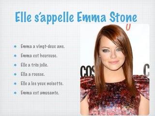 Elle s’appelle Emma Stone

 Emma a vingt-deux ans.

 Emma est heureuse.

 Elle a très jolie.

 Ella a rousse.

 Elle a les yeux noisette.

 Emma est amusante.
 