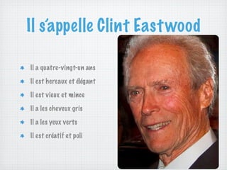 Il s’appelle Clint East wood

Il a quatre-vingt-un ans

Il est hereaux et élégant

Il est vieux et mince

Il a les cheveux gris

Il a les yeux verts

Il est créatif et poli
 