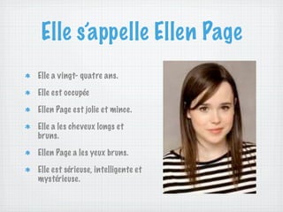 Elle s’appelle Ellen Page
Elle a vingt- quatre ans.

Elle est occupée

Ellen Page est jolie et mince.

Elle a les cheveux longs et
bruns.

Ellen Page a les yeux bruns.

Elle est sérieuse, intelligente et
mystérieuse.
 