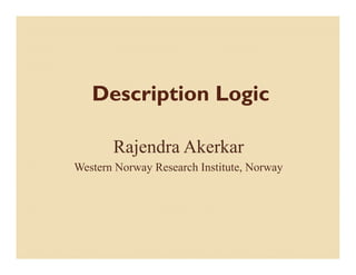 Description Logic

       Rajendra Akerkar
         j
Western Norway Research Institute, Norway
 
