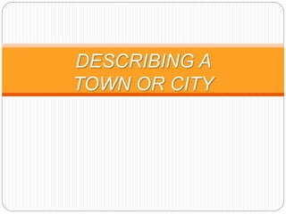 DESCRIBING A
TOWN OR CITY
 