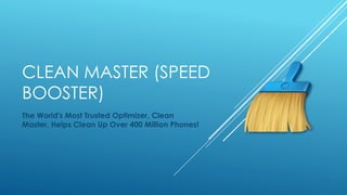 CLEAN MASTER (SPEED
BOOSTER)
The World's Most Trusted Optimizer, Clean
Master, Helps Clean Up Over 400 Million Phones!
 