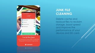 JUNK FILE
CLEANING
Delete cache and
residual files to reclaim
storage, boost speed
and improve the
performance of your
device and SD card.
 