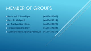 MEMBER OF GROUPS
Hestu Aji Prihanditya (4611414007)
Devi Tri Widyanti (4611414014)
M. Anbiya Nur Islam (4611414022)
Feroza Rosalina Devi (4611414024)
Kusmahendra Agung Pambudi (4611414037)
 
