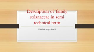 Description of family
solanaceae in semi
technical term
Dambar Singh Khatri
 